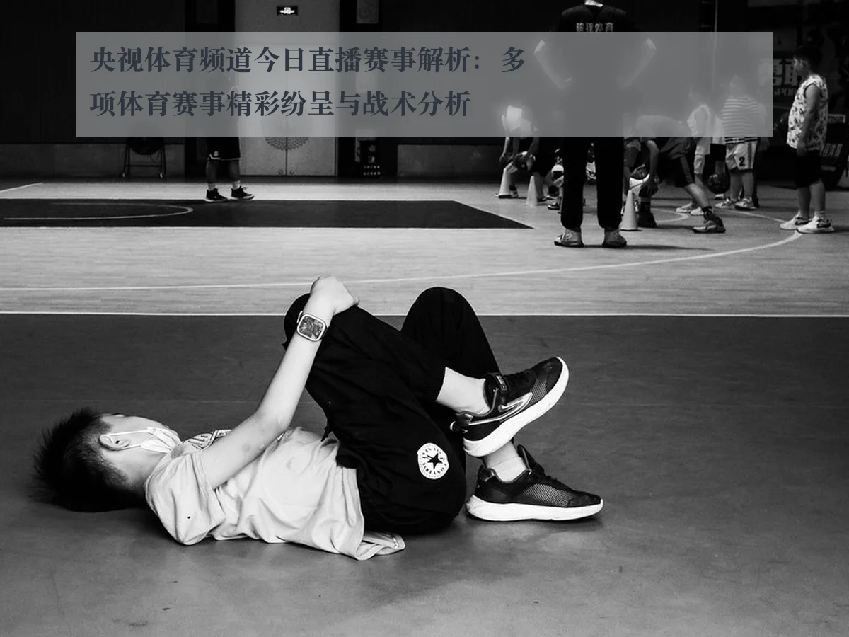 央视体育频道今日直播赛事解析:多项体育赛事精彩纷呈与战术分析